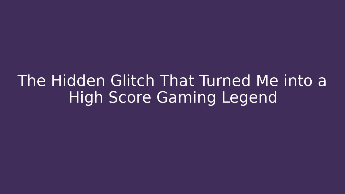The Hidden Glitch That Turned Me into a High Score Gaming Legend