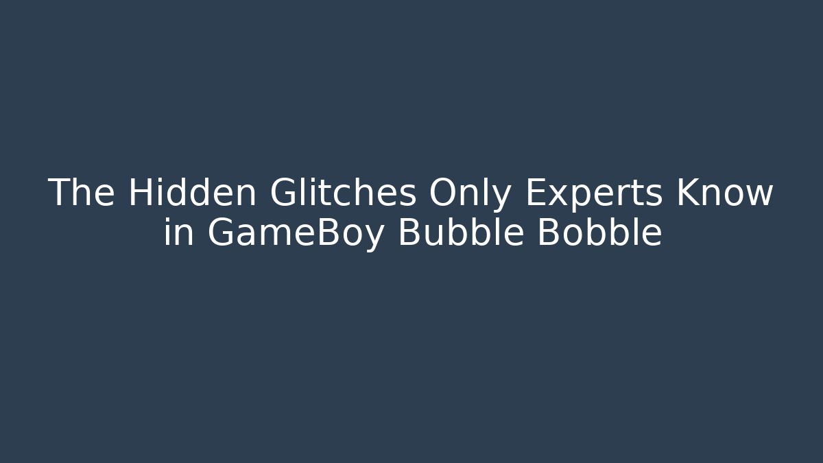 The Hidden Glitches Only Experts Know in GameBoy Bubble Bobble