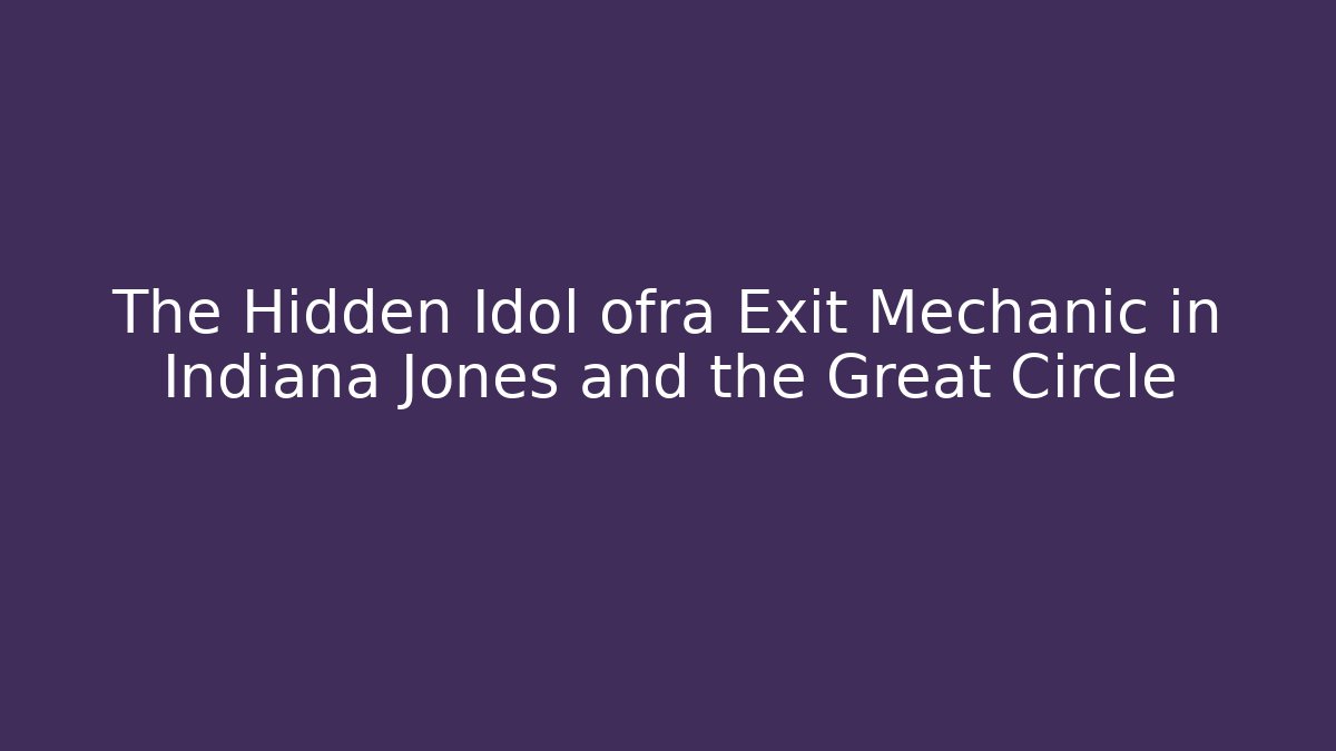 The Hidden Idol ofra Exit Mechanic in Indiana Jones and the Great Circle
