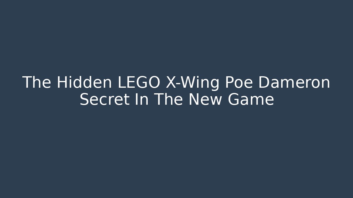 The Hidden LEGO X-Wing Poe Dameron Secret In The New Game