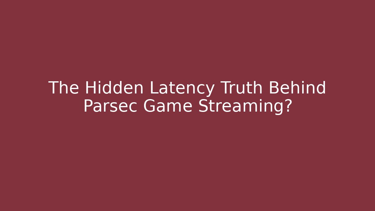 The Hidden Latency Truth Behind Parsec Game Streaming? - Buddy Program