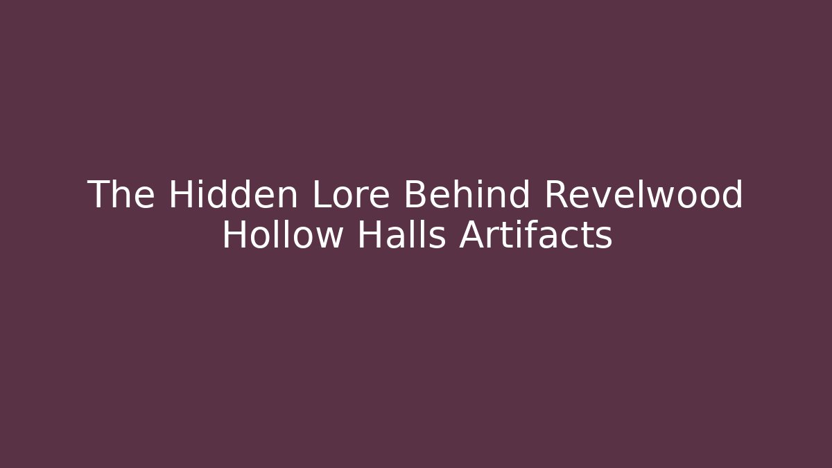 The Hidden Lore Behind Revelwood Hollow Halls Artifacts