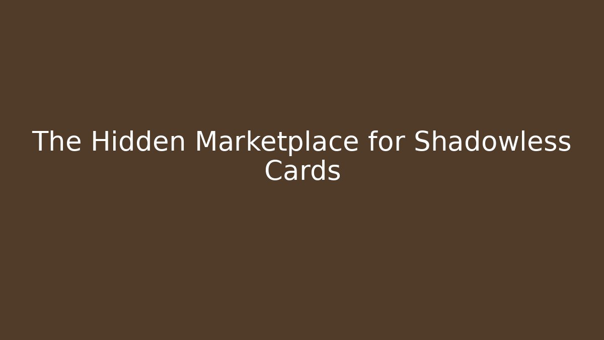 The Hidden Marketplace for Shadowless Cards