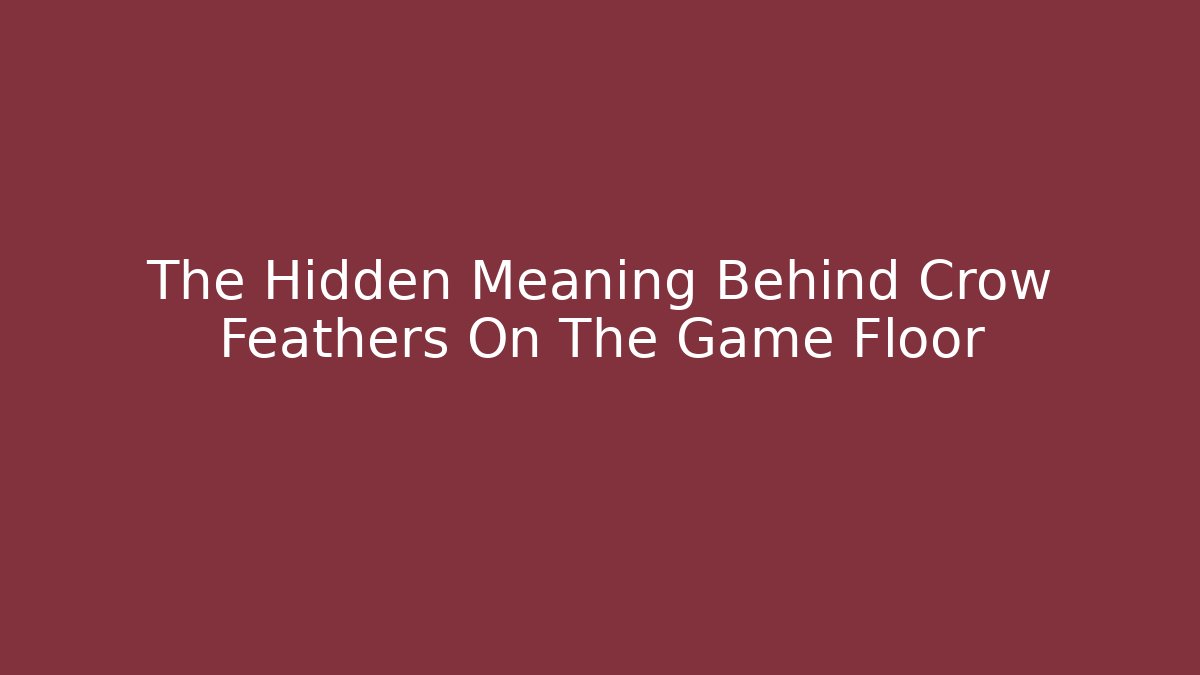 The Hidden Meaning Behind Crow Feathers On The Game Floor
