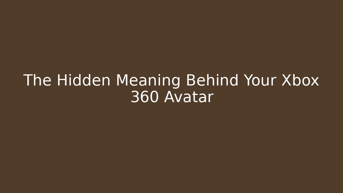 The Hidden Meaning Behind Your Xbox 360 Avatar