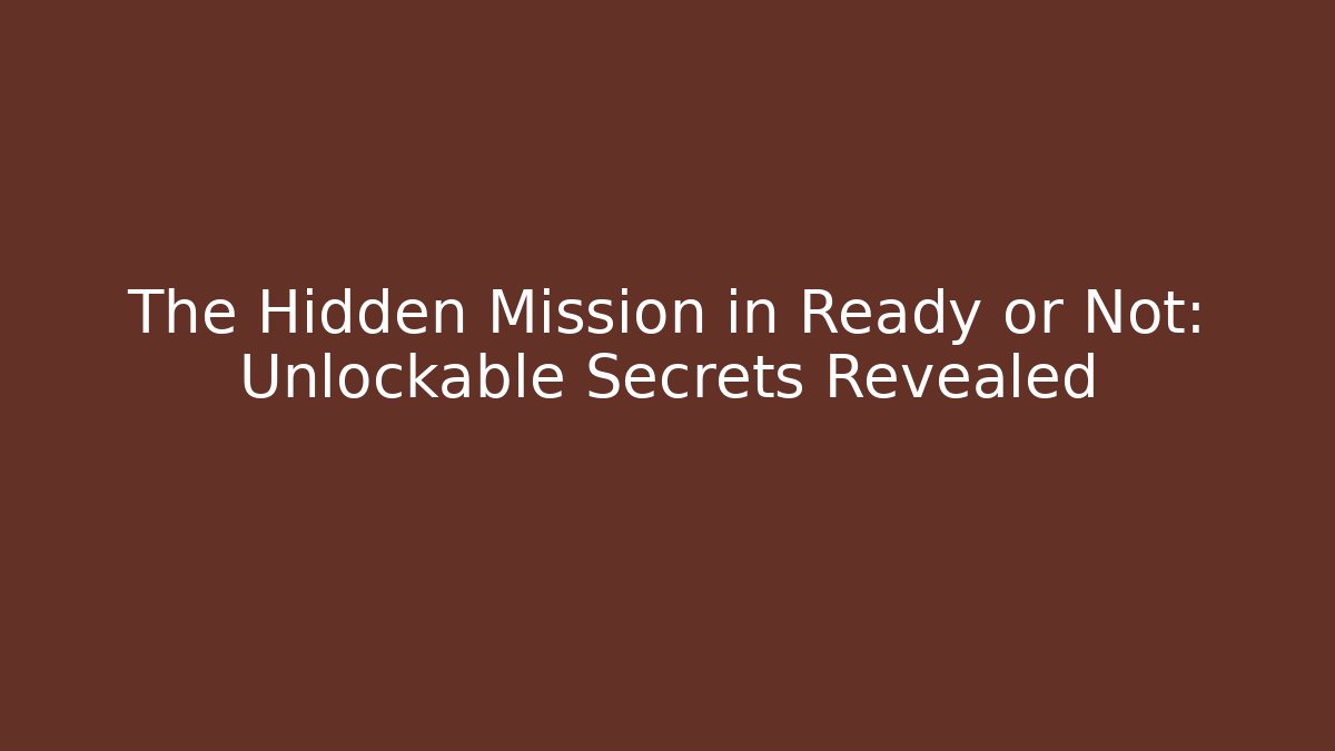 The Hidden Mission in Ready or Not: Unlockable Secrets Revealed