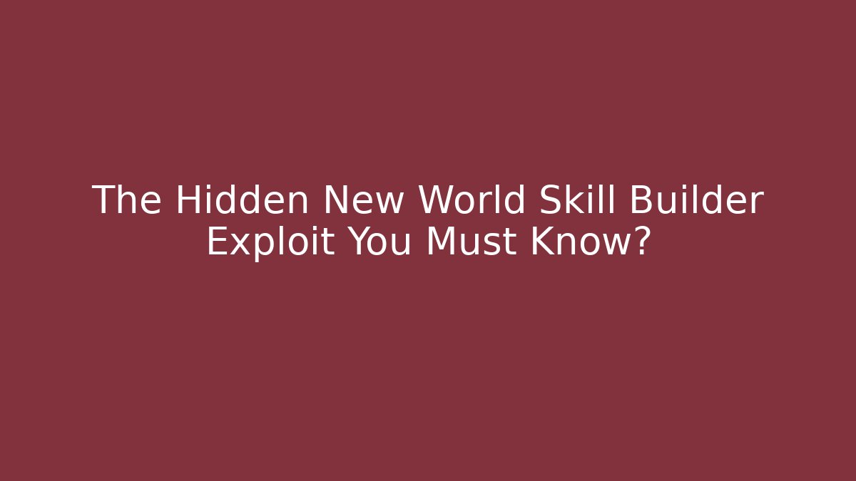 The Hidden New World Skill Builder Exploit You Must Know?