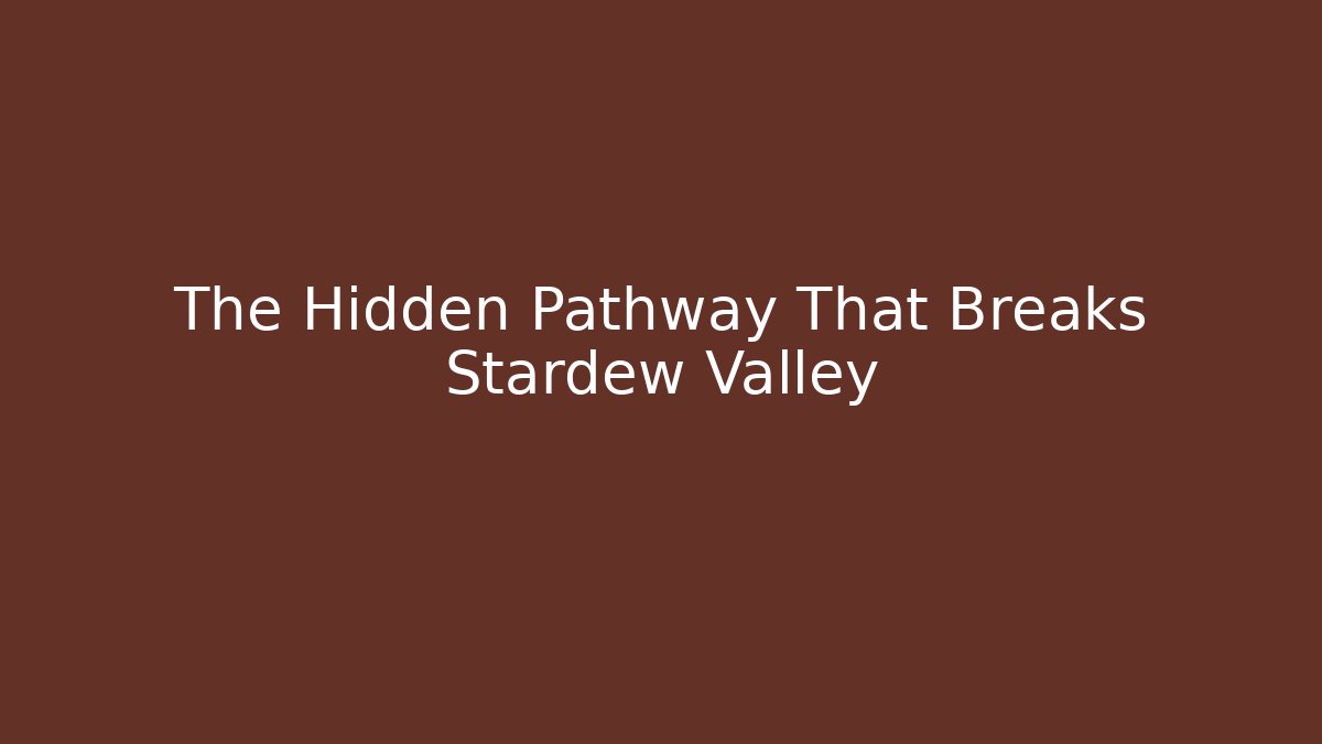 The Hidden Pathway That Breaks Stardew Valley