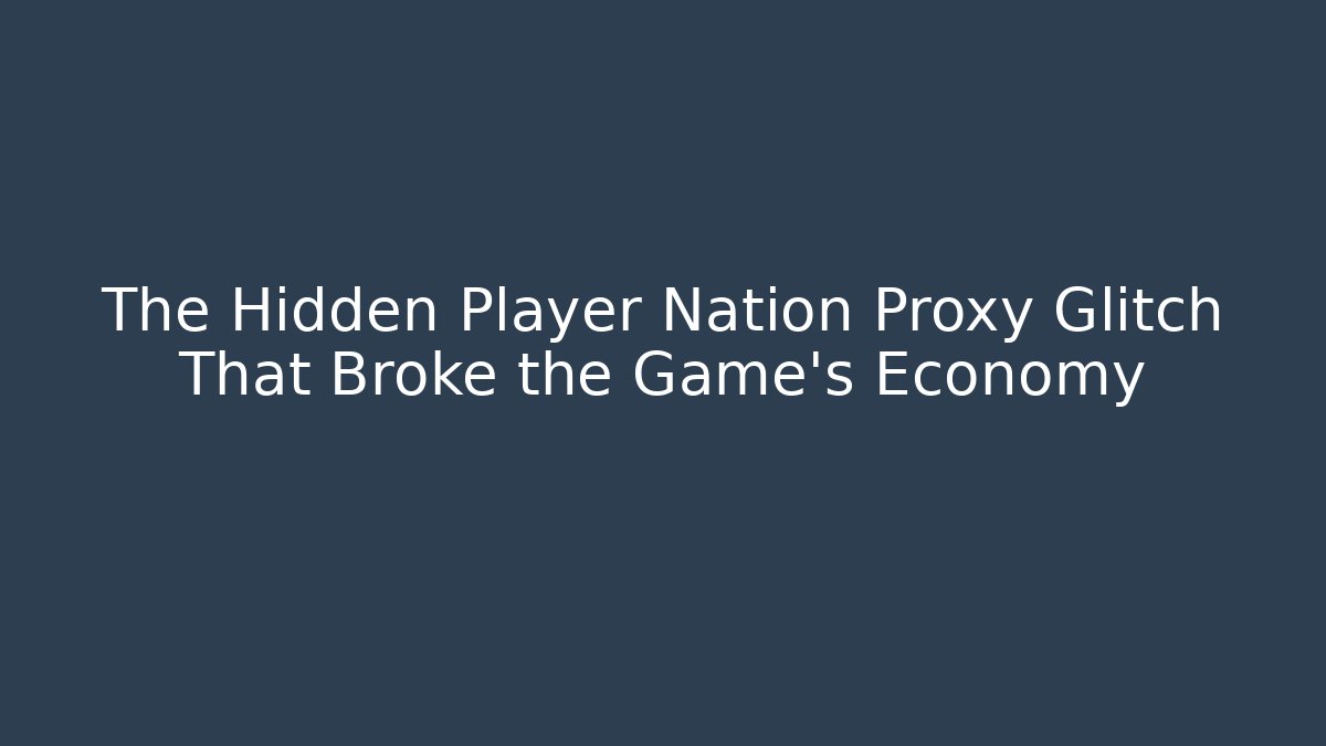 The Hidden Player Nation Proxy Glitch That Broke the Game's Economy