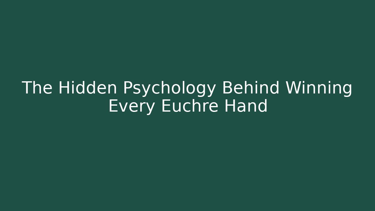 The Hidden Psychology Behind Winning Every Euchre Hand