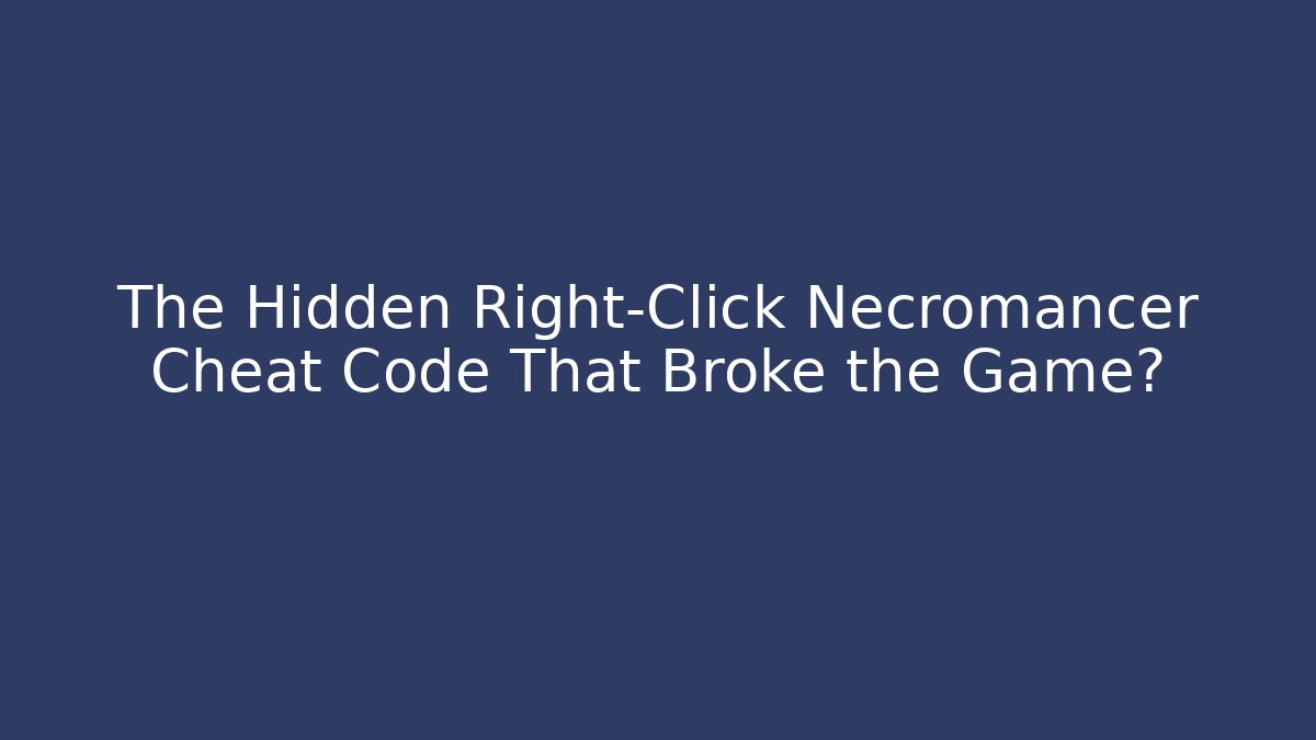 The Hidden Right-Click Necromancer Cheat Code That Broke the Game?