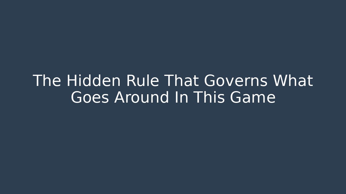 The Hidden Rule That Governs What Goes Around In This Game