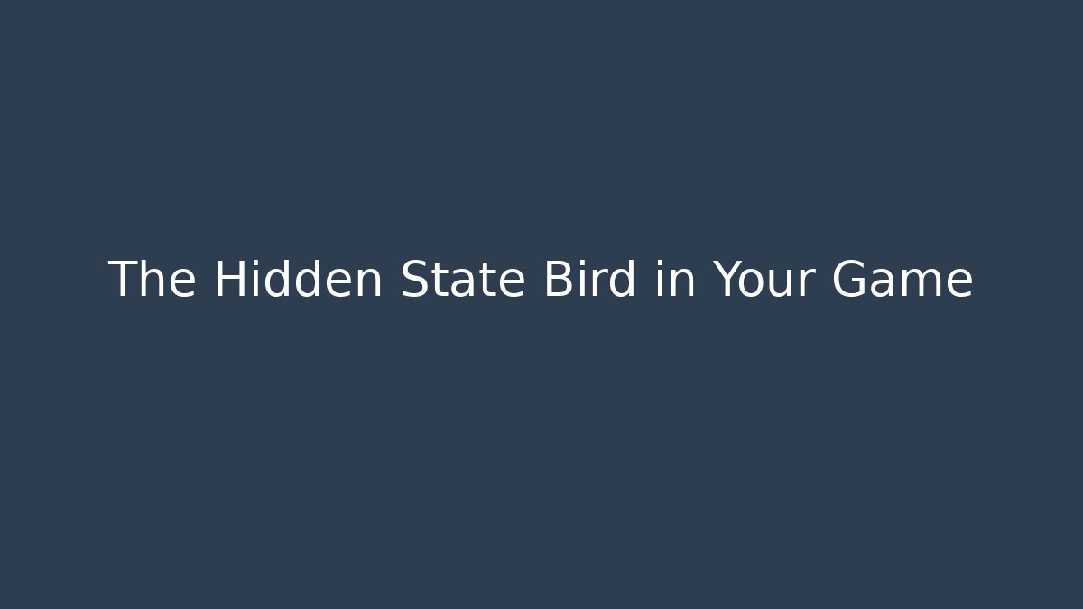 The Hidden State Bird in Your Game