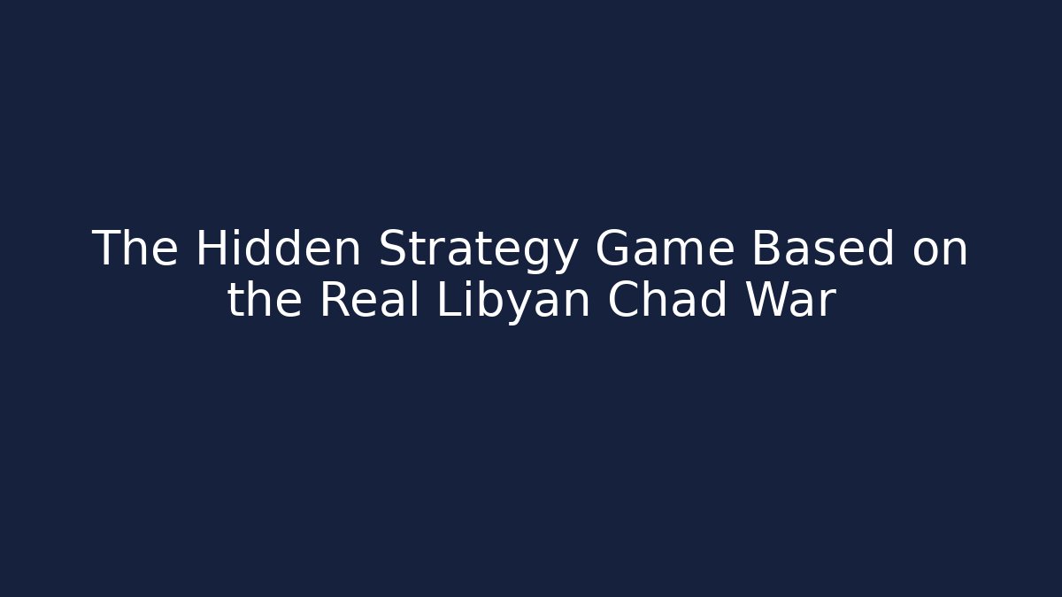 The Hidden Strategy Game Based on the Real Libyan Chad War