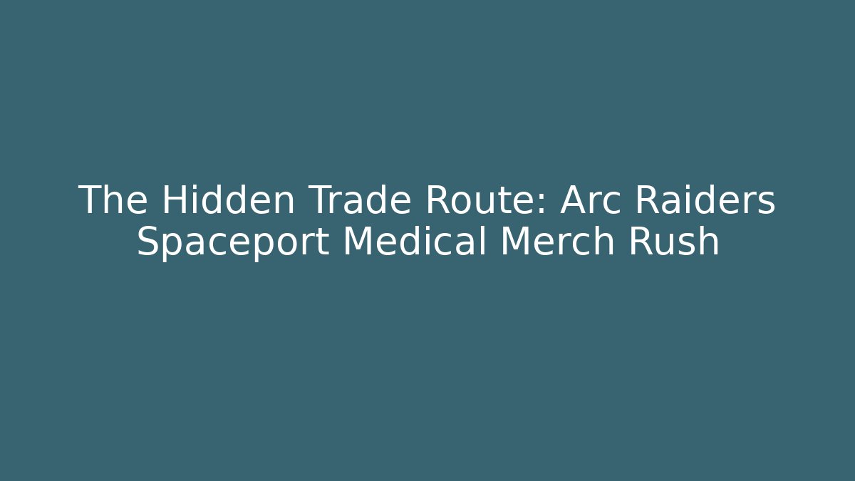 The Hidden Trade Route: Arc Raiders Spaceport Medical Merch Rush