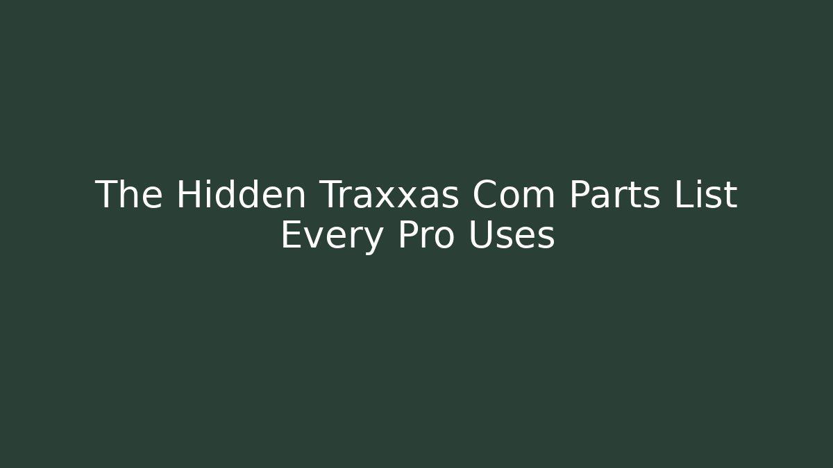 The Hidden Traxxas Com Parts List Every Pro Uses