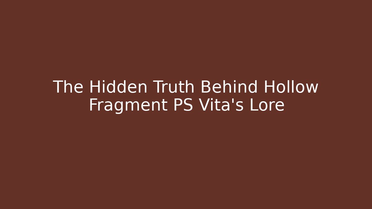 The Hidden Truth Behind Hollow Fragment PS Vita's Lore