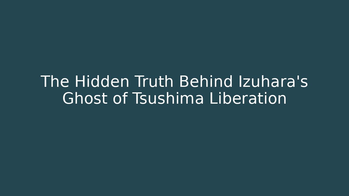 The Hidden Truth Behind Izuhara's Ghost of Tsushima Liberation