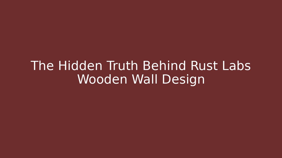 The Hidden Truth Behind Rust Labs Wooden Wall Design