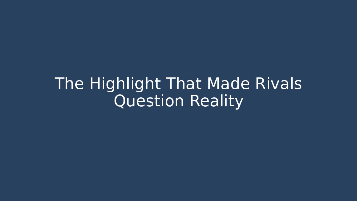 The Highlight That Made Rivals Question Reality