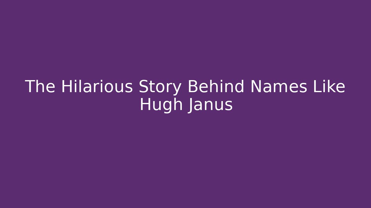 The Hilarious Story Behind Names Like Hugh Janus