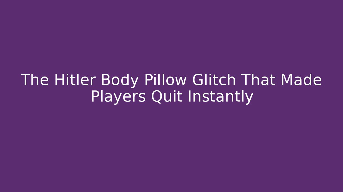 The Hitler Body Pillow Glitch That Made Players Quit Instantly