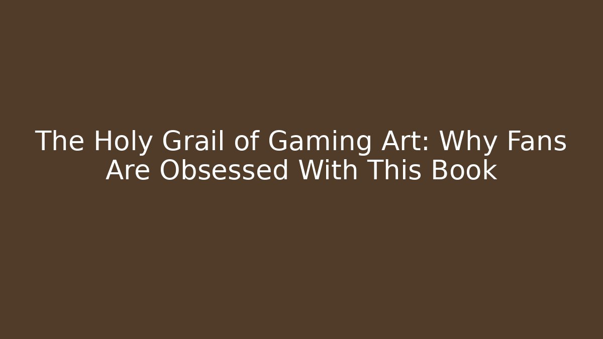 The Holy Grail of Gaming Art: Why Fans Are Obsessed With This Book
