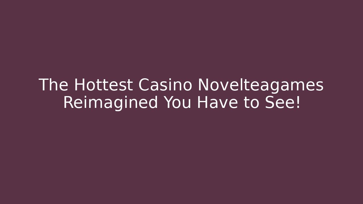 The Hottest Casino Novelteagames Reimagined You Have to See!