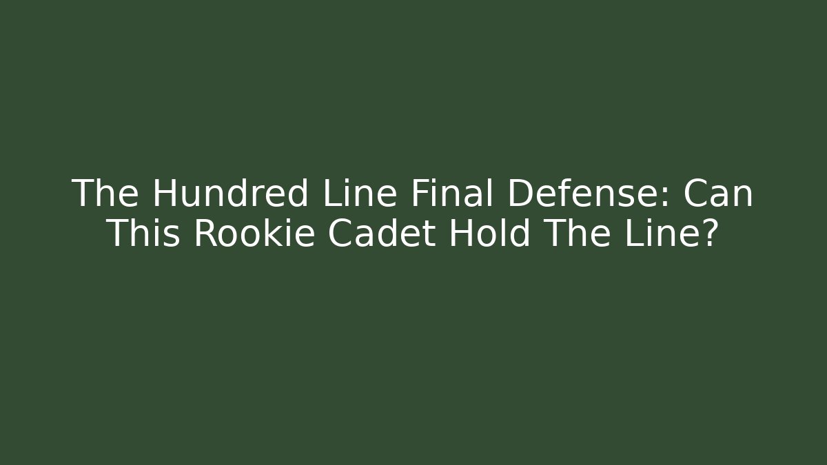The Hundred Line Final Defense: Can This Rookie Cadet Hold The Line?