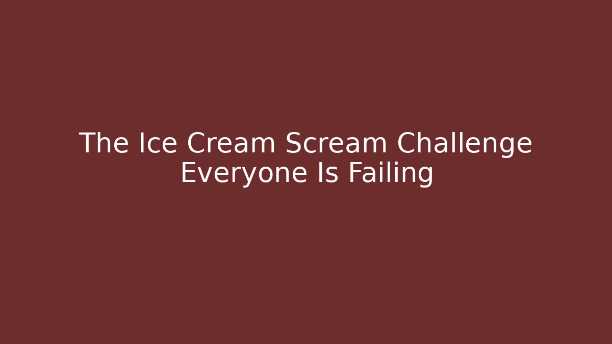 The Ice Cream Scream Challenge Everyone Is Failing