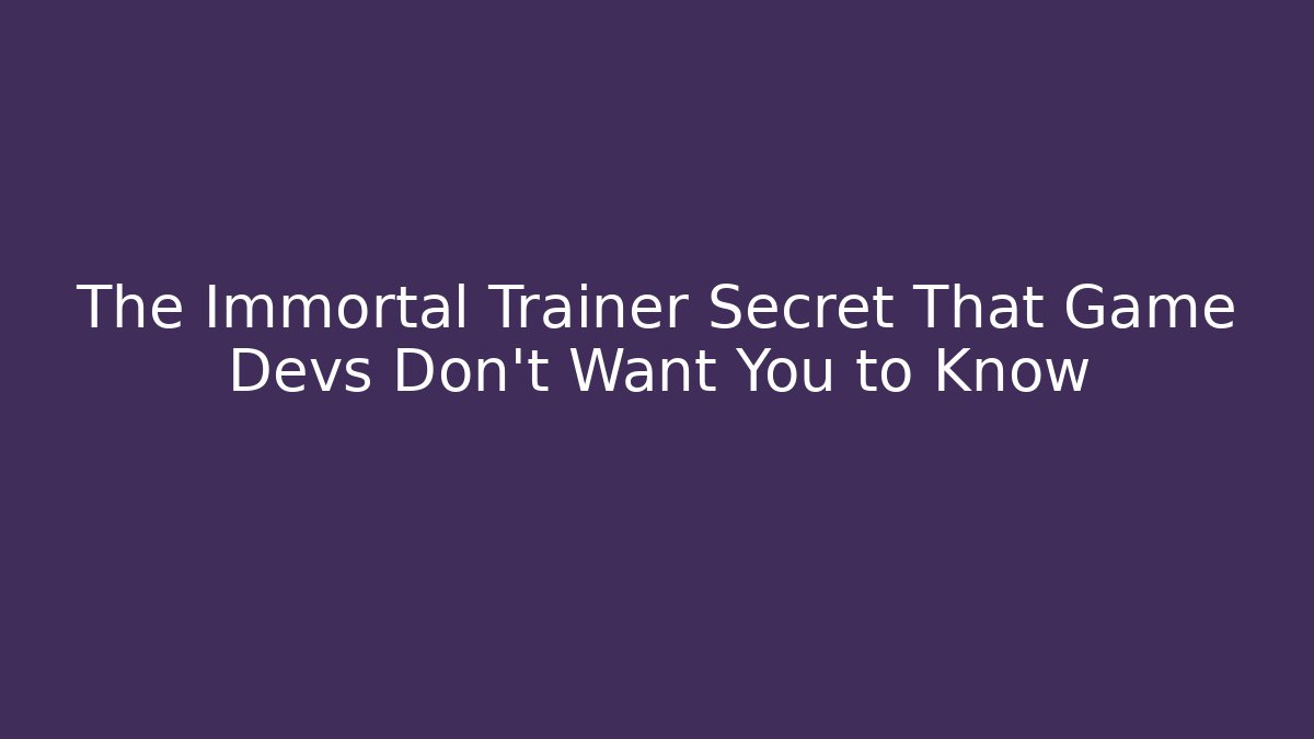 The Immortal Trainer Secret That Game Devs Don’t Want You to Know