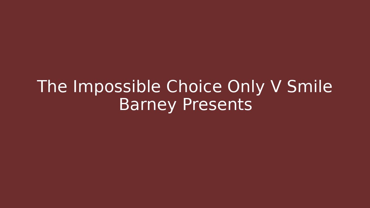 The Impossible Choice Only V Smile Barney Presents