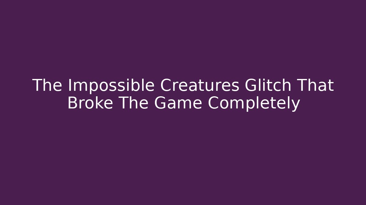 The Impossible Creatures Glitch That Broke The Game Completely