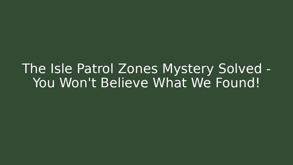 The Isle Patrol Zones Mystery Solved – You Won’t Believe What We Found!