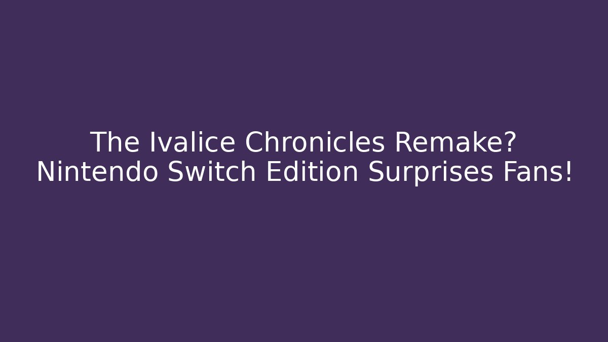The Ivalice Chronicles Remake? Nintendo Switch Edition Surprises Fans!