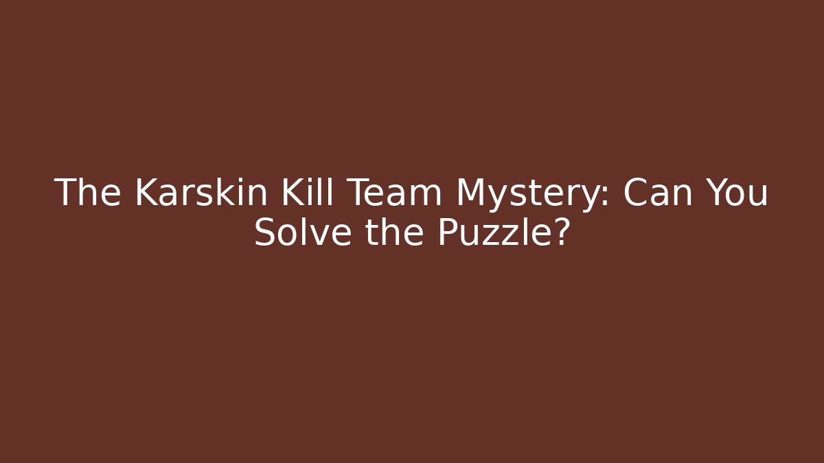 The Karskin Kill Team Mystery: Can You Solve the Puzzle?