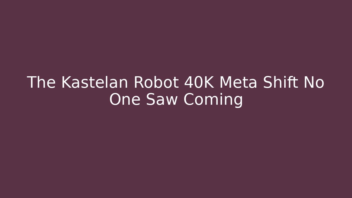 The Kastelan Robot 40K Meta Shift No One Saw Coming