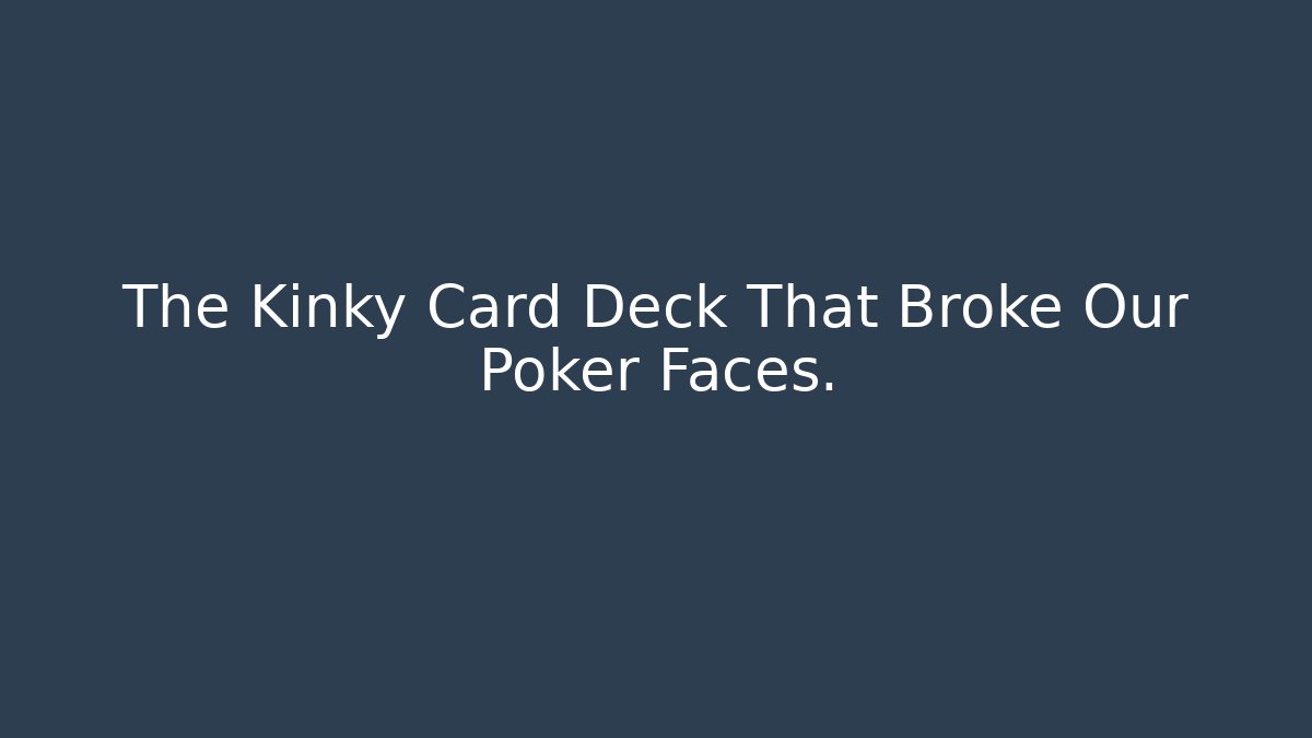 The Kinky Card Deck That Broke Our Poker Faces.
