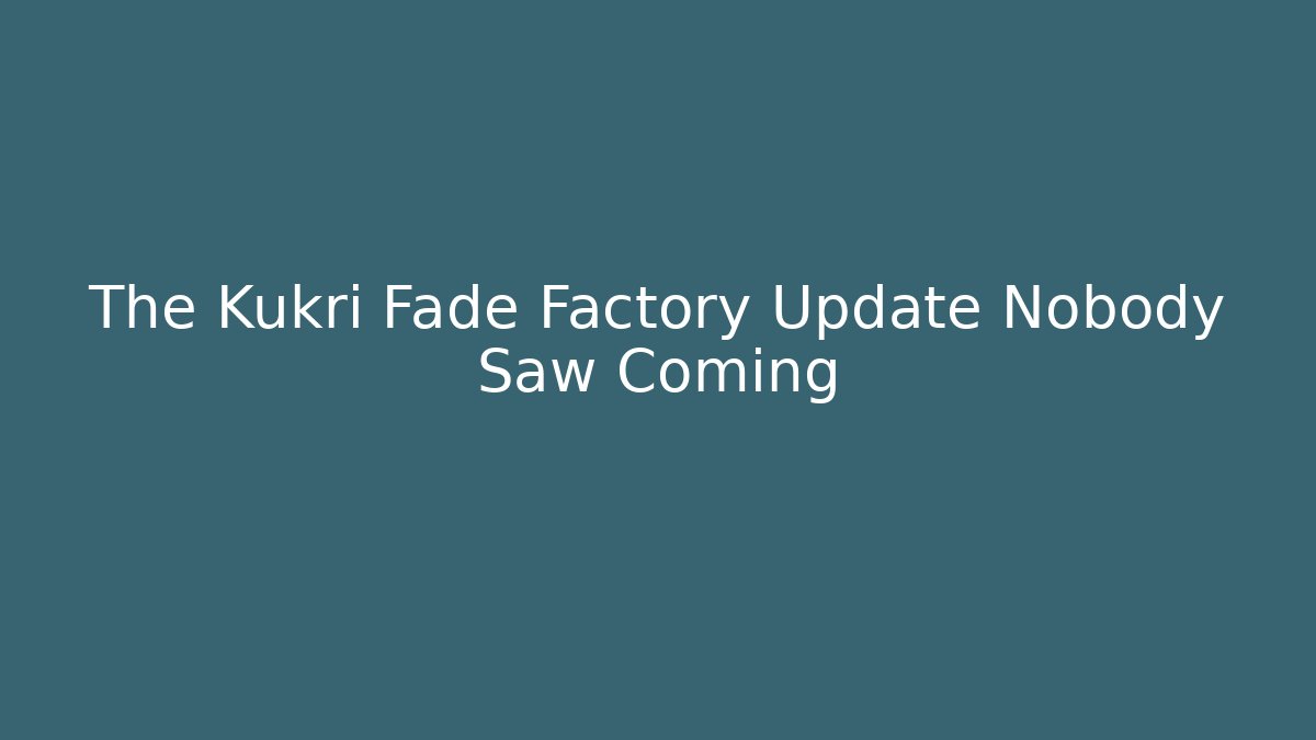 The Kukri Fade Factory Update Nobody Saw Coming