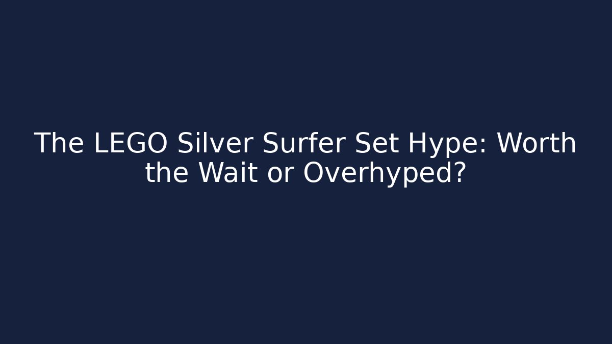 The LEGO Silver Surfer Set Hype: Worth the Wait or Overhyped?
