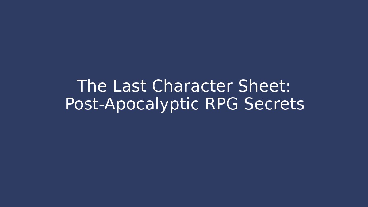 The Last Character Sheet: Post-Apocalyptic RPG Secrets
