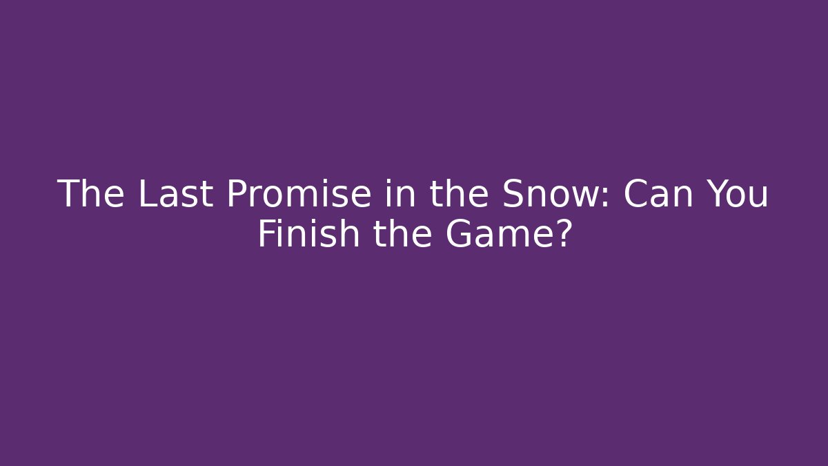 The Last Promise in the Snow: Can You Finish the Game?
