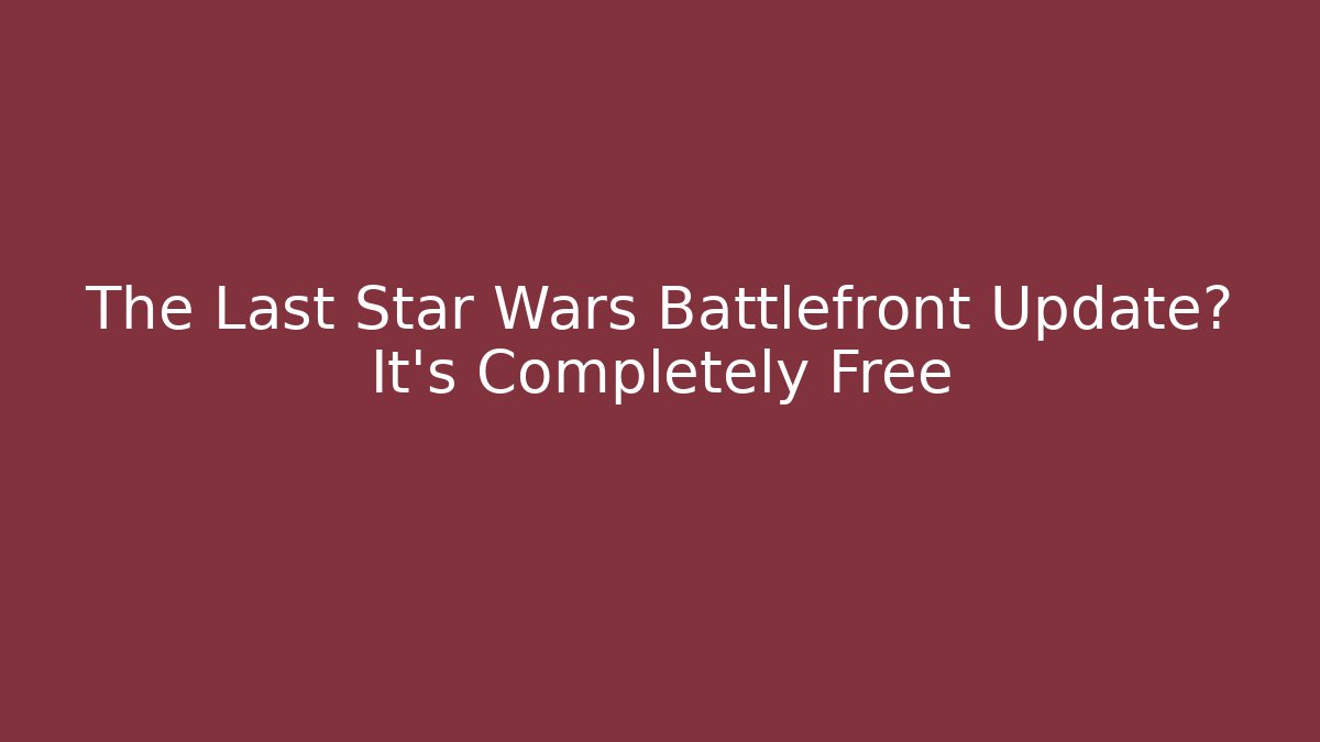 The Last Star Wars Battlefront Update? It’s Completely Free