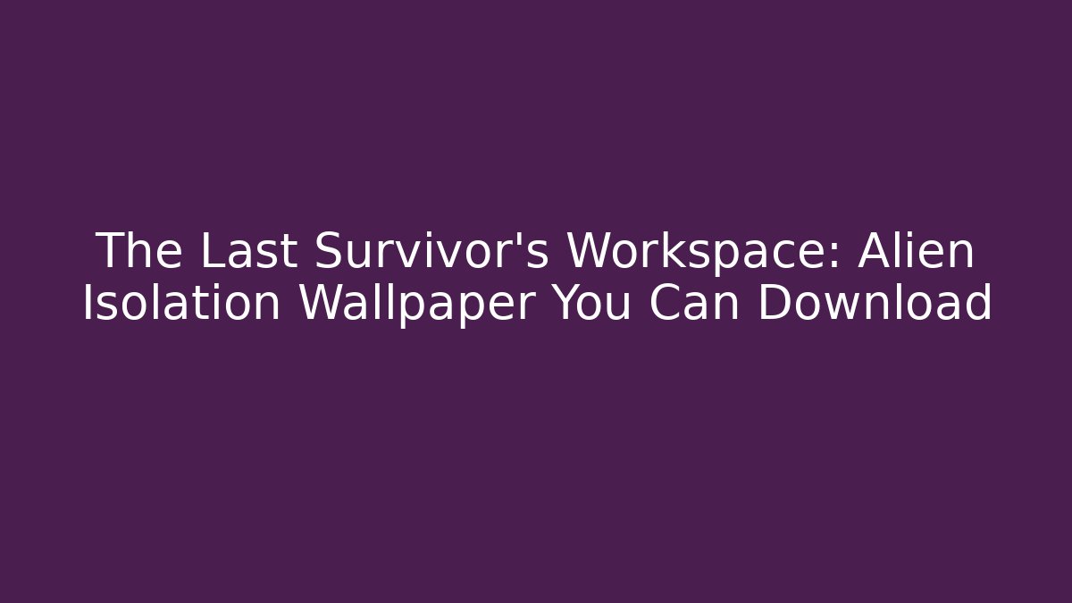 The Last Survivor's Workspace: Alien Isolation Wallpaper You Can Download