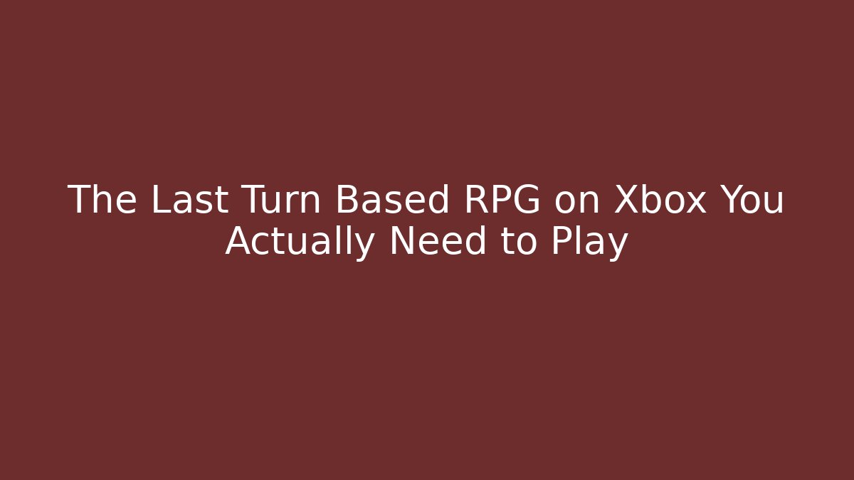The Last Turn Based RPG on Xbox You Actually Need to Play