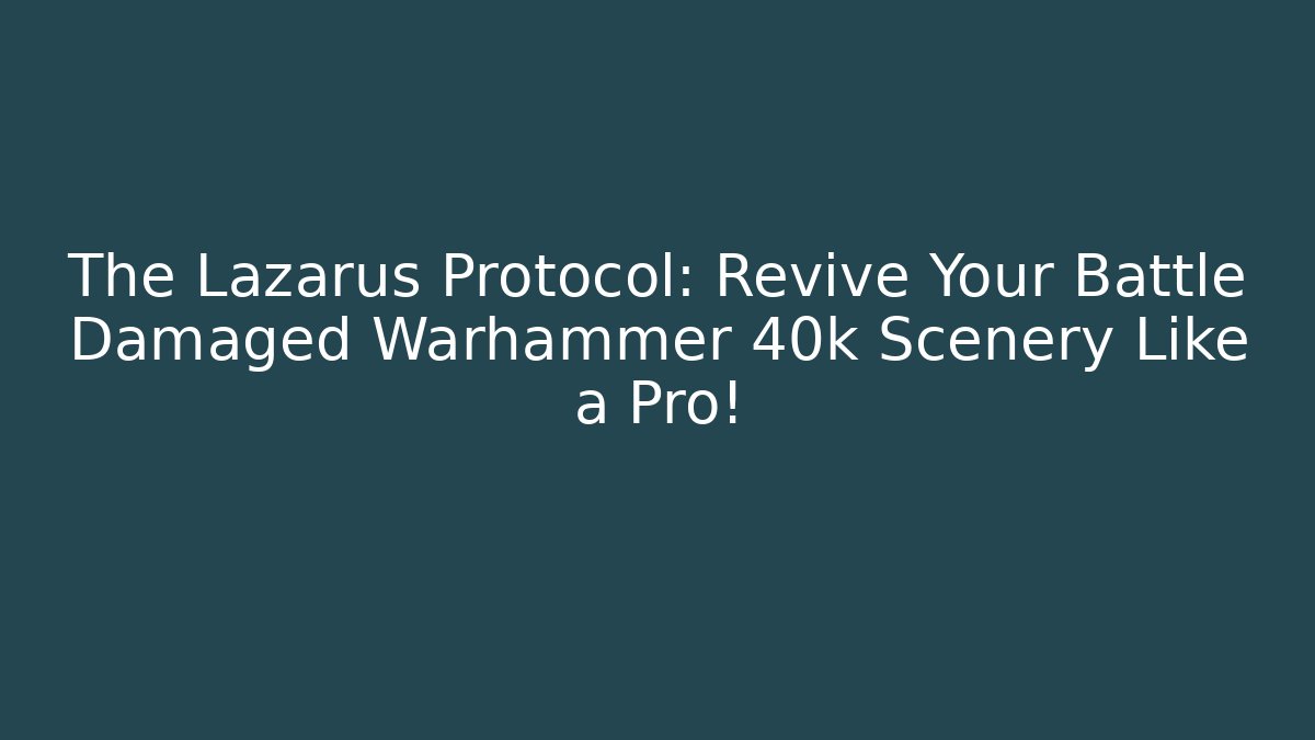 The Lazarus Protocol: Revive Your Battle Damaged Warhammer 40k Scenery Like a Pro!