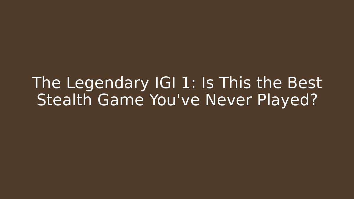 The Legendary IGI 1: Is This the Best Stealth Game You’ve Never Played?