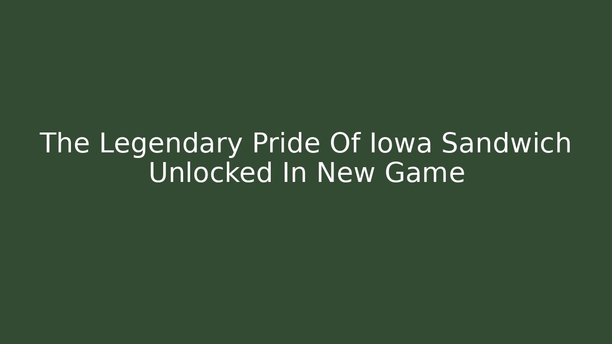 The Legendary Pride Of Iowa Sandwich Unlocked In New Game