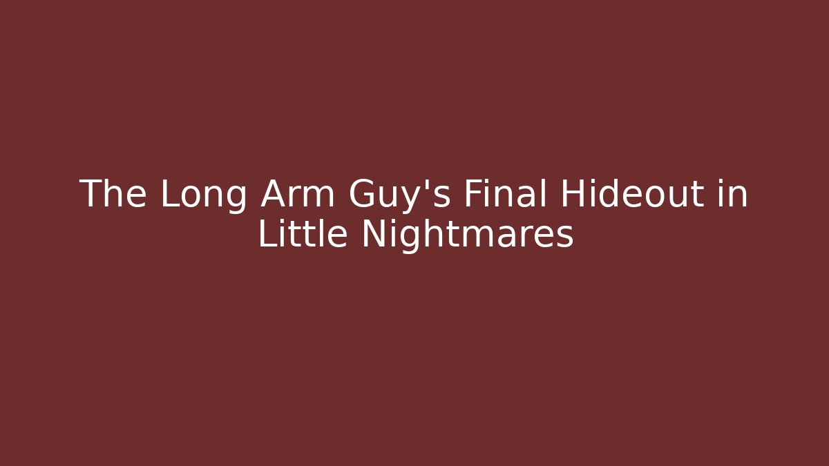 The Long Arm Guy's Final Hideout in Little Nightmares