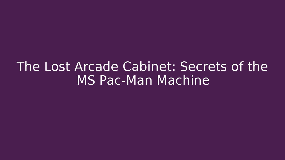 The Lost Arcade Cabinet: Secrets of the MS Pac-Man Machine